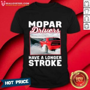 Car Mopar Drivers Have A Longer Stroke Shirt