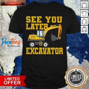 Perfect See You Later Excavator Shirt