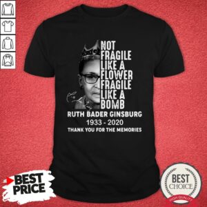 Not Fragile Like A Flower Fragile Like A Bomb Ruth Bader Ginsburg 1933 2020 Thank You For The Memories Shirt