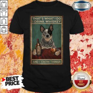 Cattle Dog That's What I Do I Drink Whiskey And I Know Things Shirt