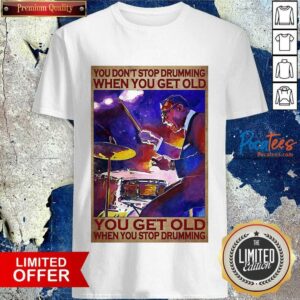 Pretty You Dont Stop Drumming When You Get Old - You Get Old When You Stop Drumming Shirt