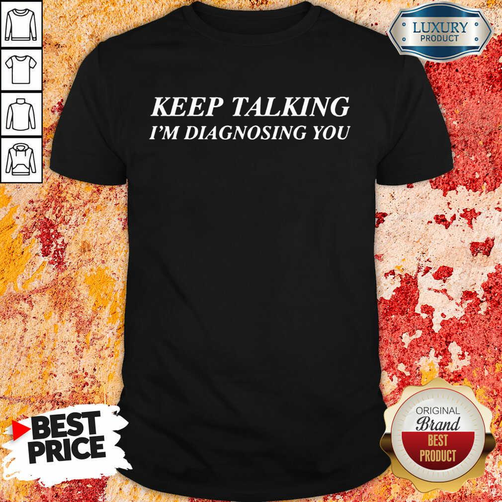 Keep Talking Im Diagnosing You Shirt