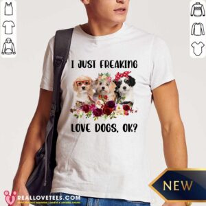 I Just Freaking Love Dog OK Shirt