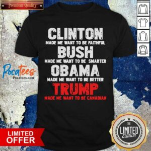 Premium Clinton Made Me Want To Faithful Bush Made Me Want To Smarter Obama Made Me Want To Be Better Trump Shirt