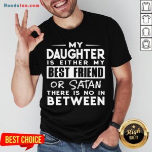 Pretty My Daughter Is Either My Best Friend Or Satan There Is No In Between Shirt