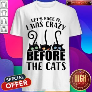 Lets Face It I Was Craxy Before The Cats Shirt