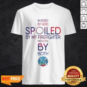 Blessed By God Spoiled By My Firefighter Protected By Both Shirt