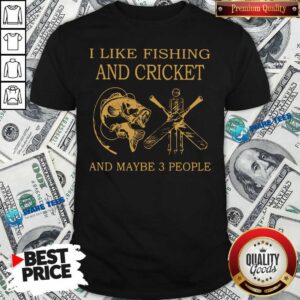 I Like Fishing And Cricket Maybe 3 People Shirt