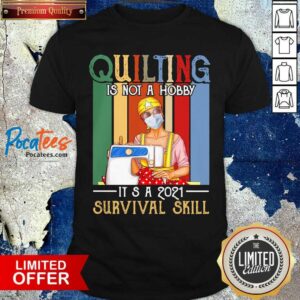 Top Quilting Is Not A Hobby It’s A 2021 Survival Skill Vintage Shirt