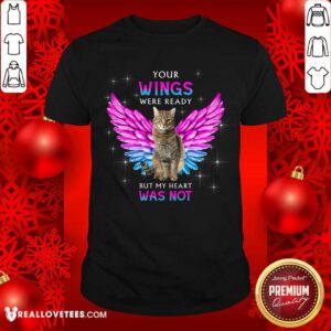 Cat Your Wings Were Ready But My Heart Was Not Shirt