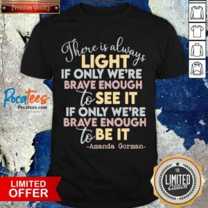 Hot There Is Always Light If Only Were Brave Enough To See It It If Only We’re Brave Enough To Be It Shirt