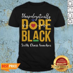Unapologetically Dope Black Sixth Class Teacher Shirt