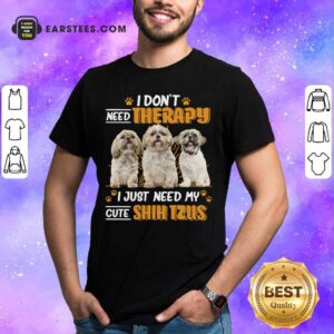 I Don't Need Therapy I Just Need My Cute Shih Tzu Shirt