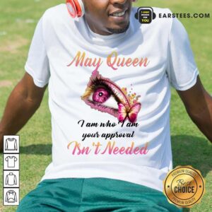 Hot Eye And Butterfly May Queen I Am Who I Am Your Approval Shirt