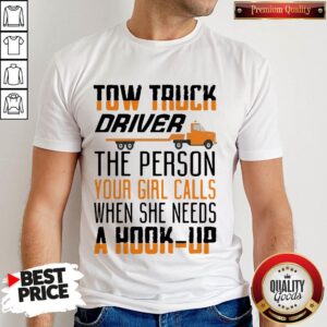 Tow Truck Driver The Person Your Girl Calls When She Needs A Hook-Up Shirt