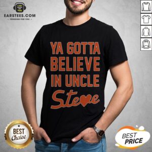 Perfect Ya Gotta Believe In Uncle Steve Shirt