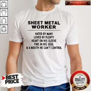Sheet Metal Worker Hated By Many Loved By Plenty Heart On His Sleeve Fire In His Soul & A Mouth He Can't Control Shirt