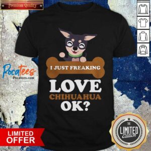 Premium I Just Freaking Love Chihuahua Ok Dog Shirt