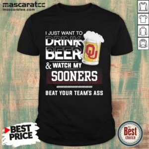 Hot I Just Want To Drink Beer And Watch My Sooners Beat Your Team’s Ass Shirt