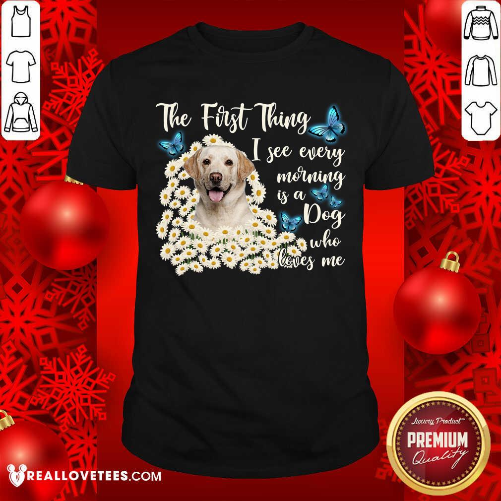 Labrador I See Every Morning Is A Dog Who Loves Me Shirt