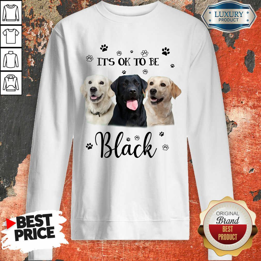 Labrador Retriever Its Ok To Be Black Shirt