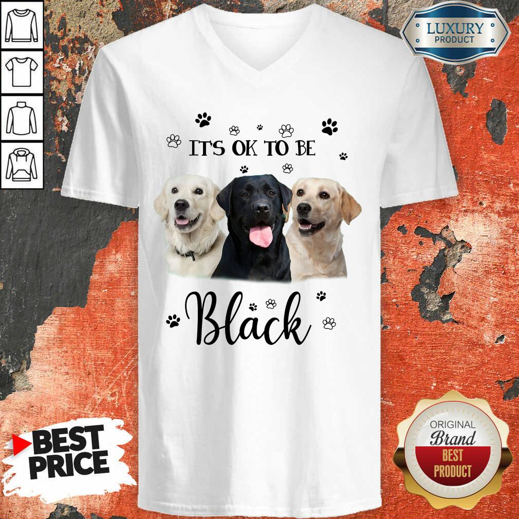 Labrador Retriever Its Ok To Be Black Shirt