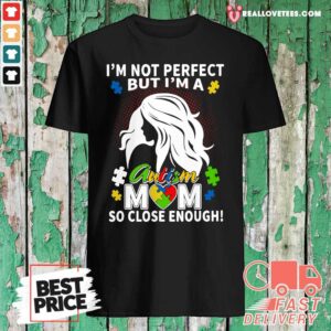 Great I’m Not Perfect But I’m A Autism Mom So Close Enough Shirt