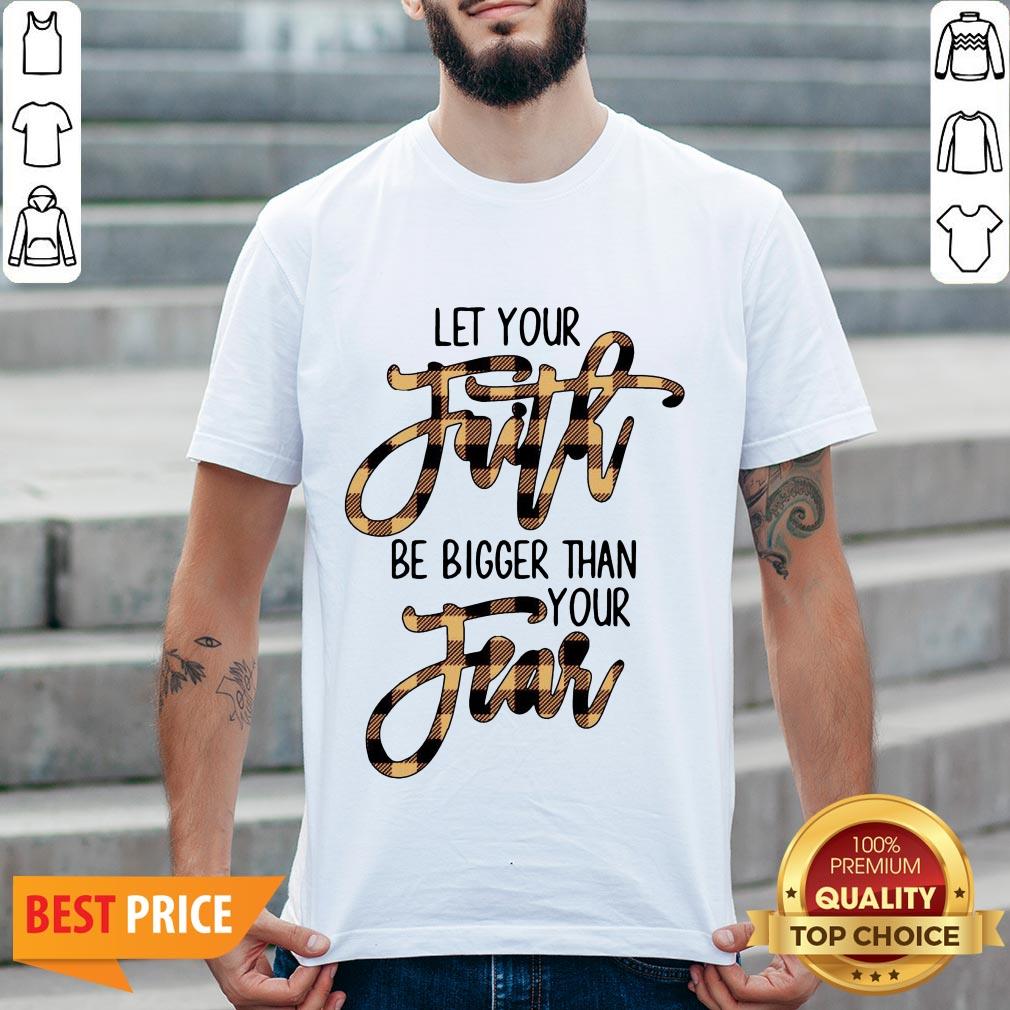 Let Your Faith Be Bigger Than Your Fear Shirt
