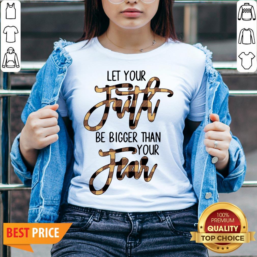 Let Your Faith Be Bigger Than Your Fear Shirt