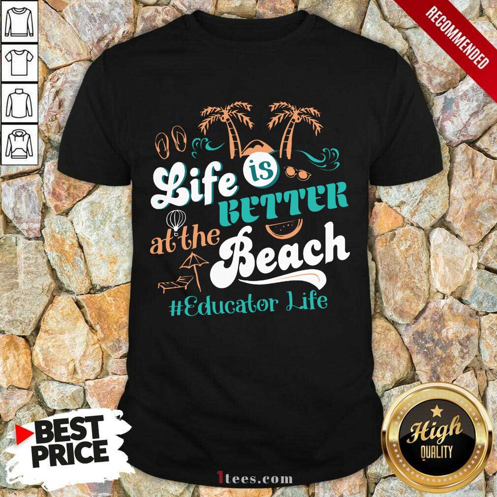 Life Is Better At The Beach Educator Life Shirt
