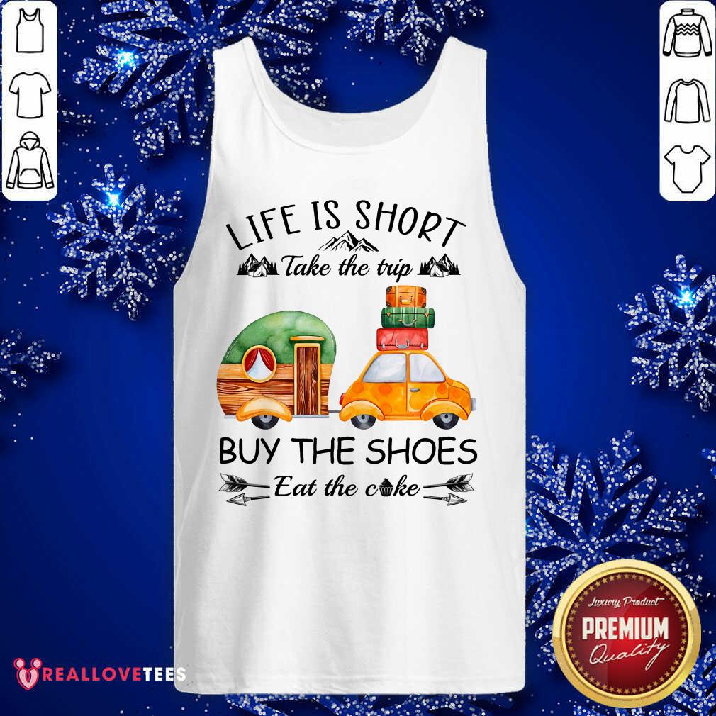 Life Is Short Take The Trip Buy The Shoes Shirt