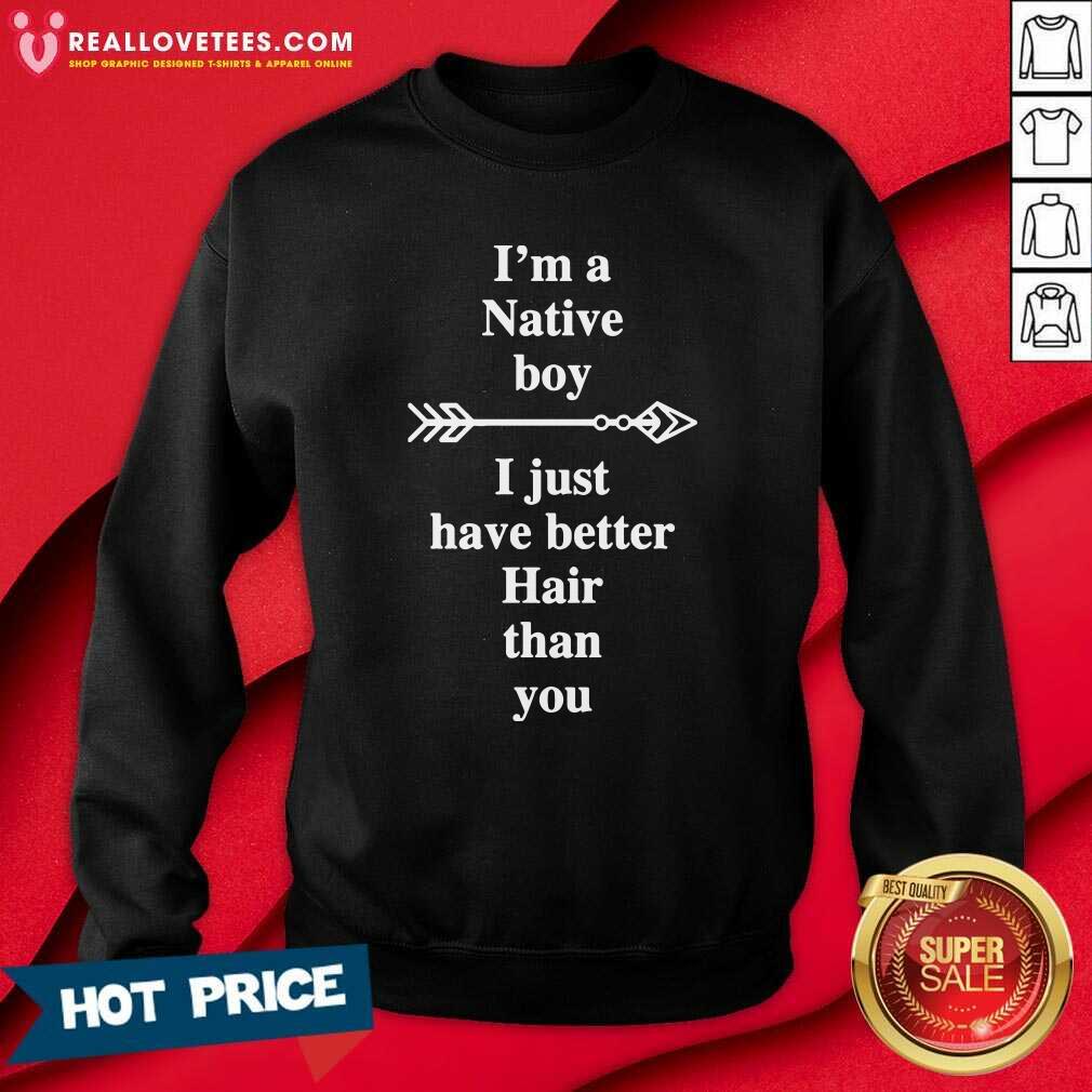 Lovely I Am A Native Boy I Just Have Better Hair Than You Arrow Shirt