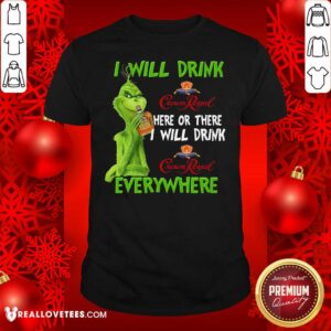 Perfect Grinch I Will Drink Crown Royal Here Or There I Will Drink Everywhere Shirt