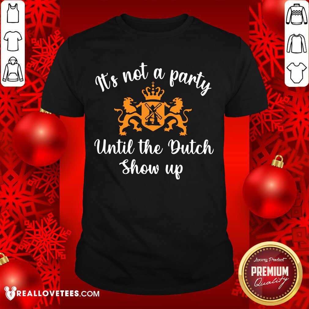 Luxury It's Not A Party Until The Dutch Show Up Shirt