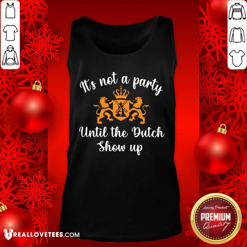 Luxury It's Not A Party Until The Dutch Show Up Shirt