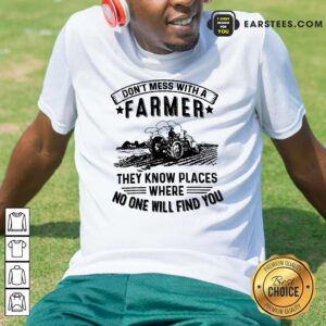 Tractor Don't Mess With A Farmer They Know Places Where No One Will Find You Shirt