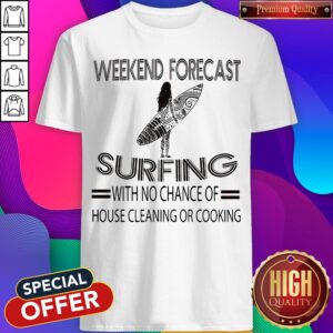 Weekend Forecast Surfing With No Chance Of House Cleaning Or Cooking Shirt