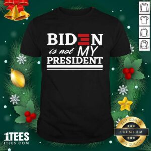 Great Joe Biden Is Not My President Shirt