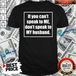 Funny If You Can't Speak To Me Don't Speak To My Husband Shirt