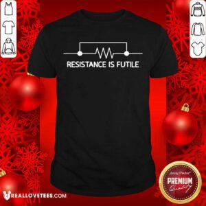 Happy Electrical Circuit Resistance Is Futile Shirt