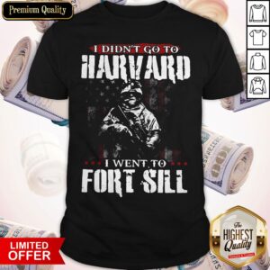 I Didn't Go To Harvard I Wen't To Fort Sill American Flag Independence Day Shirt