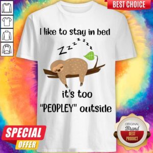 Sloth Sleep I Like To Stay In Bed It’s Too Peopley Outside Shirt