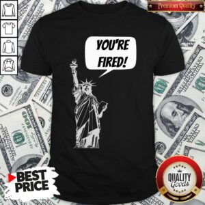 Funny You’re Fired Liberty Shirt