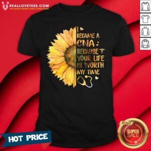 Top Sunflower I Became A CNA Because Your Life Is Worth My Time Shirt