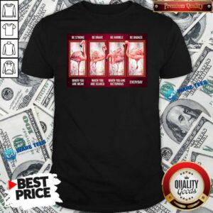 Nice Flamingo Be Strong Be Brave Be Humble Be Badass Horizontal Shirt