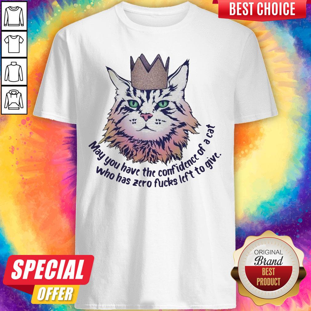 May You Have The Confidence Of A Cat Who Has Zero Fucks Left To Give Shirt