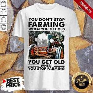 You Don't Stop Farming When You Get Old You Get Old When You Stop Farming Lines Shirt