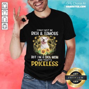 Happy White Pitbull I May Not Be Rich And Famous But I'm A Dog Mom And That's Priceless Shirt