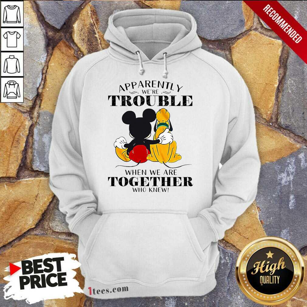 mickey-mouse-minnie-mouse-pluto-apparently-we-are-trouble-when-we-are-together-who-knew-hoodie.jpg