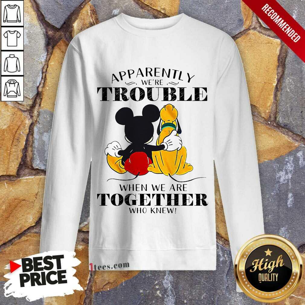 mickey-mouse-minnie-mouse-pluto-apparently-we-are-trouble-when-we-are-together-who-knsweatshirt.jpg